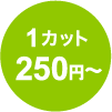 1カット250円